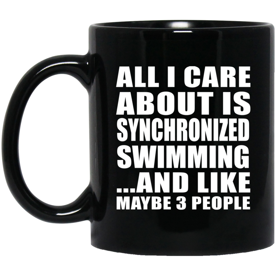 All I Care About Is Synchronized Swimming - 11 Oz Coffee Mug Black