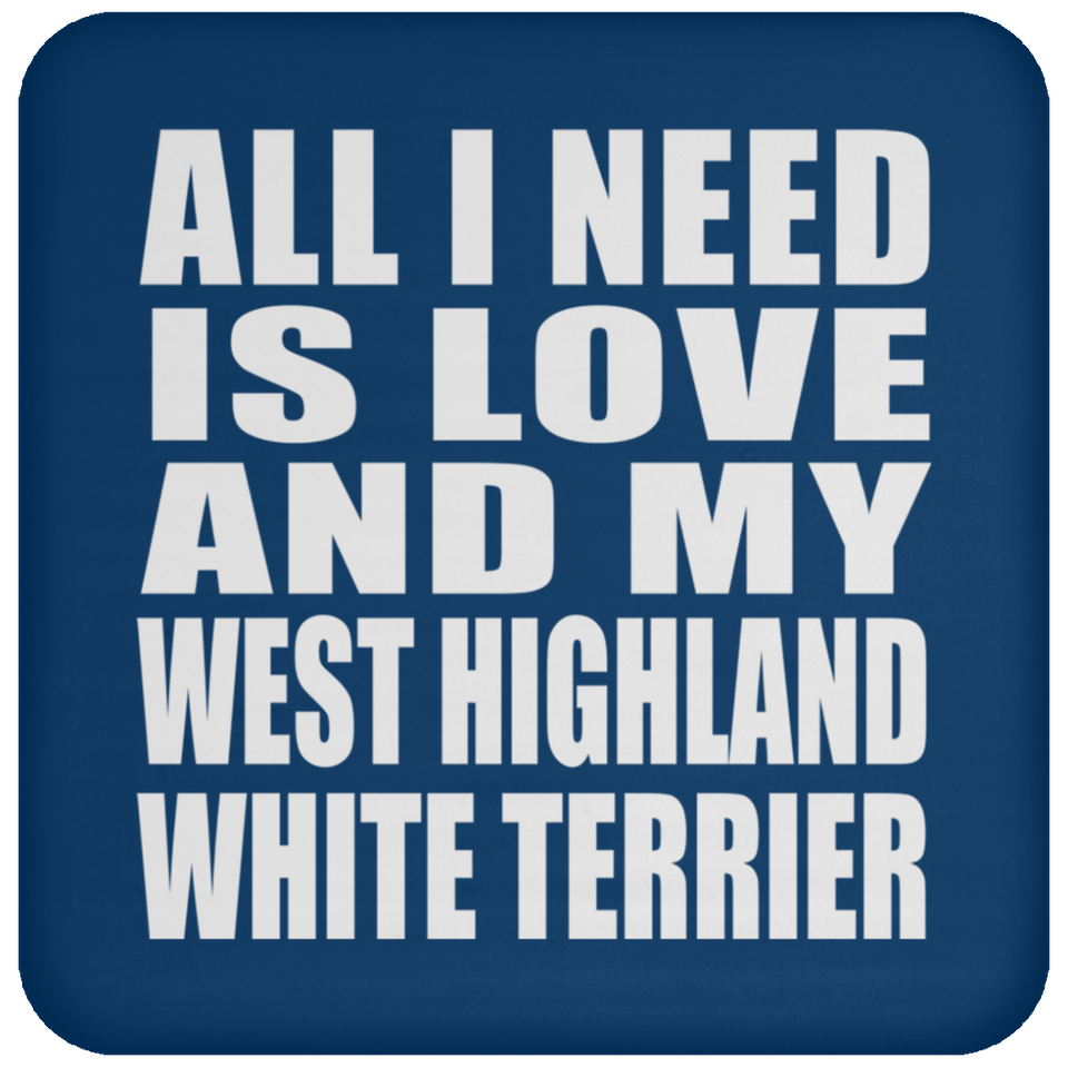 All I Need Is Love And My West Highland White Terrier - Drink Coaster