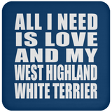 All I Need Is Love And My West Highland White Terrier - Drink Coaster