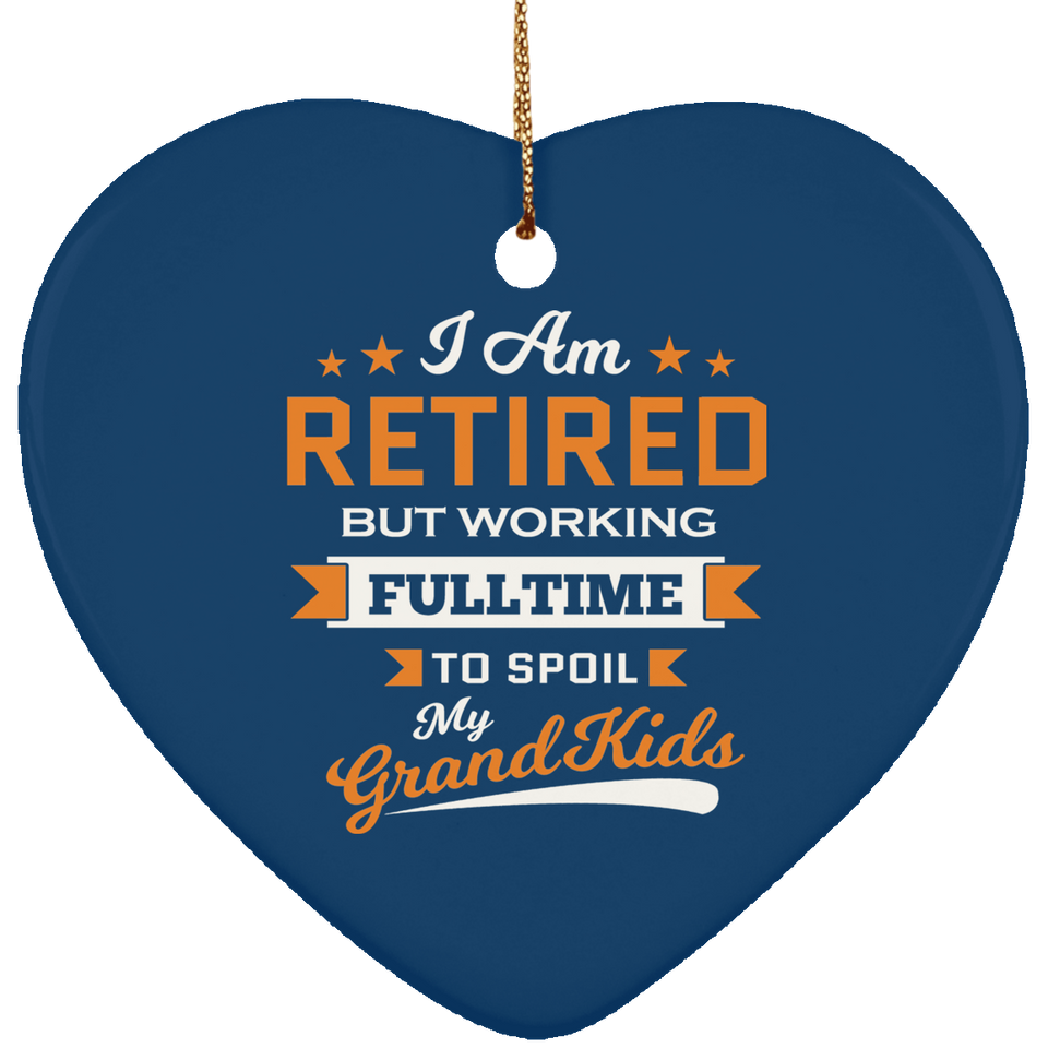 I Am Retired, But Working Full Time To Spoil My Grandkids - Heart Ornament