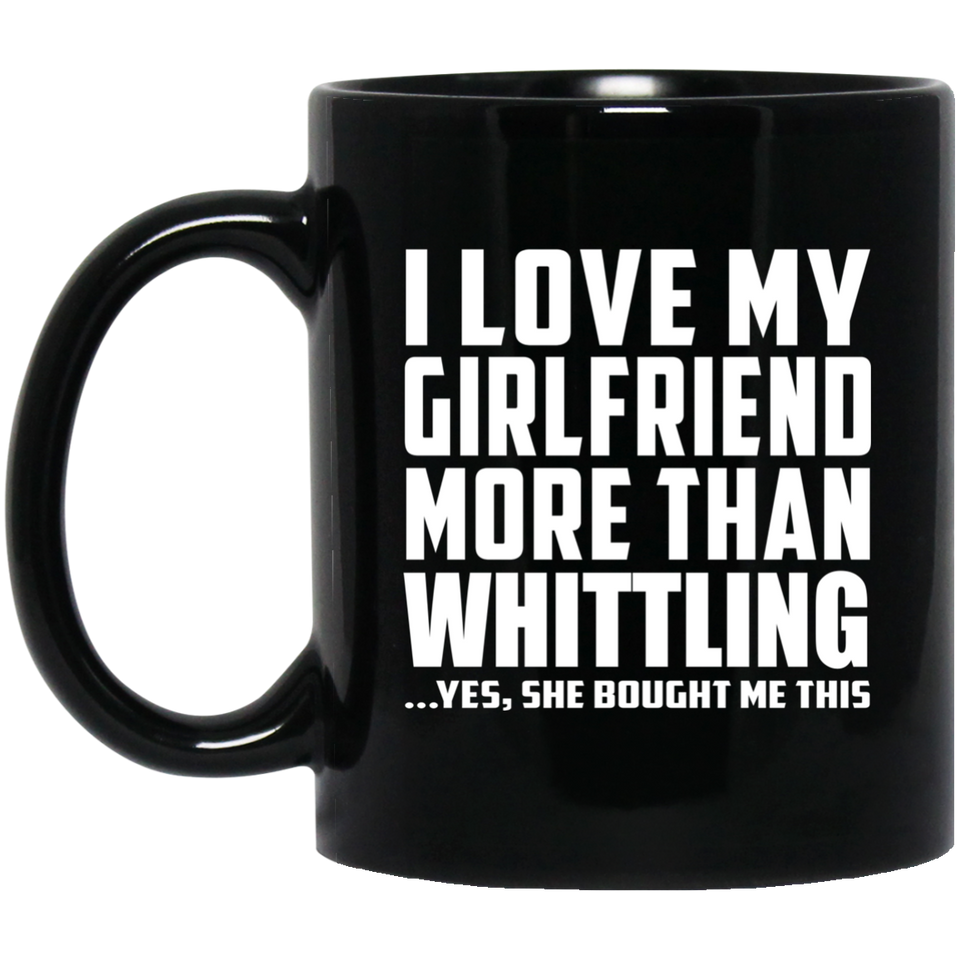I Love My Girlfriend More Than Whittling - 11 Oz Coffee Mug Black
