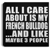 All I Care About Is My French Bulldog - Canvas Square