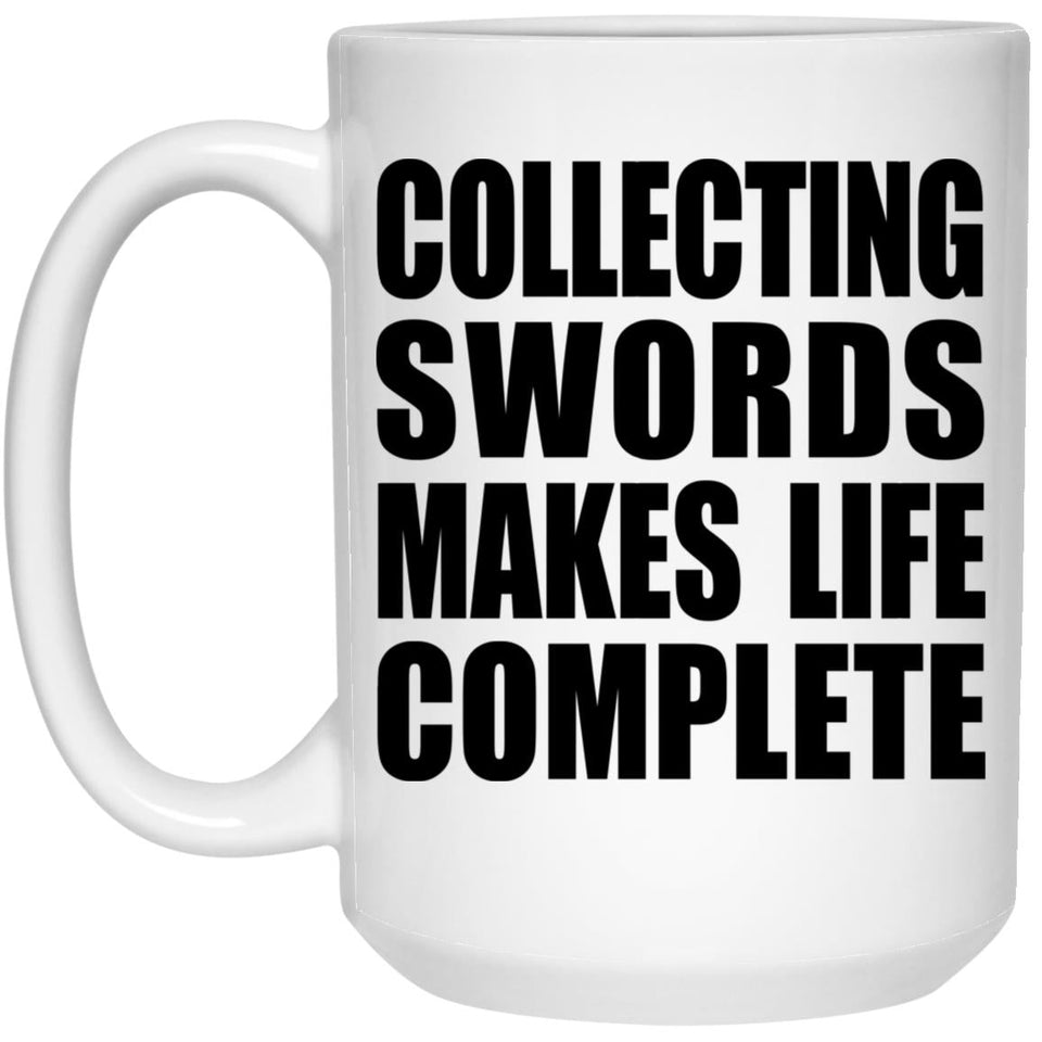 Collecting Swords Makes Life Complete - 15oz Coffee Mug