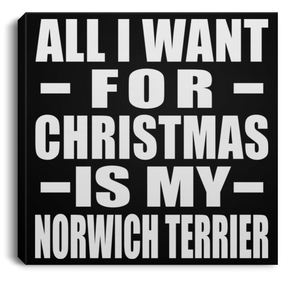All I Want For Christmas Is My Norwich Terrier - Canvas Square