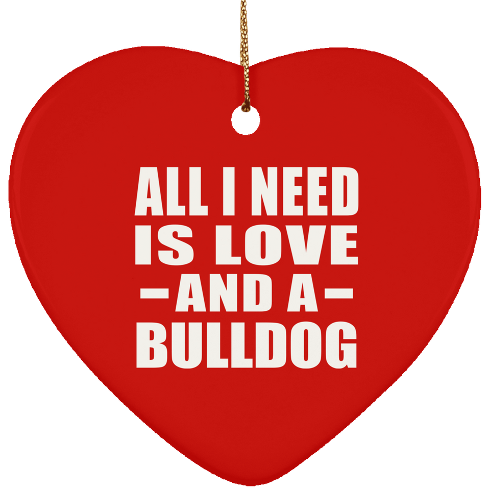 All I Need Is Love And A Bulldog - Heart Ornament