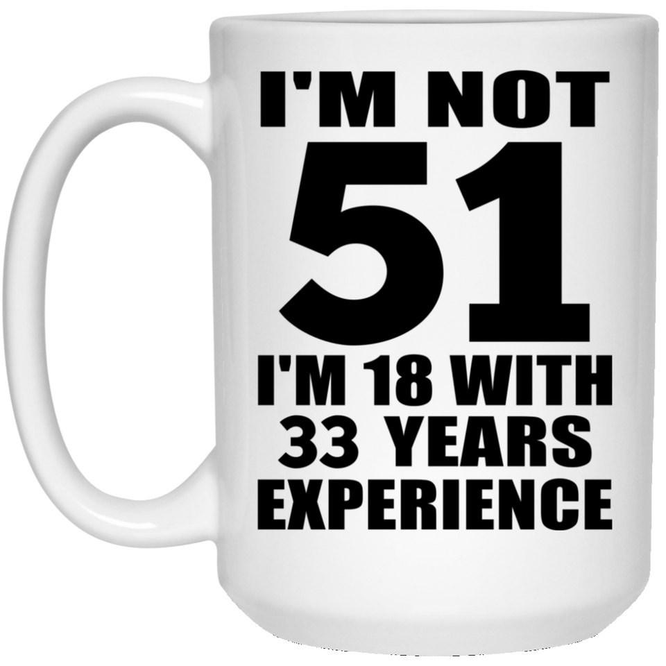 51st Birthday I'm Not 51 I'm 18 With 33 Years Experience - 15oz Coffee Mug
