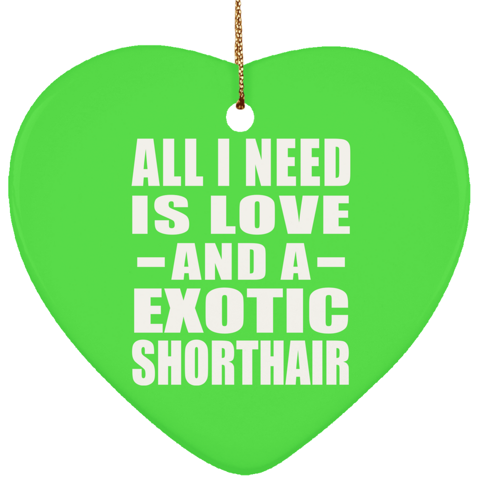 All I Need Is Love And A Exotic Shorthair - Heart Ornament
