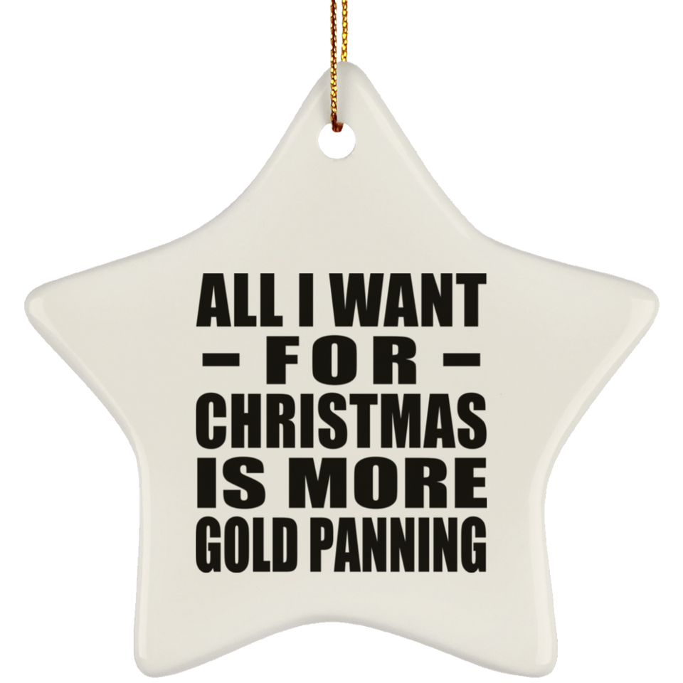 All I Want For Christmas Is More Gold Panning - Star Ornament