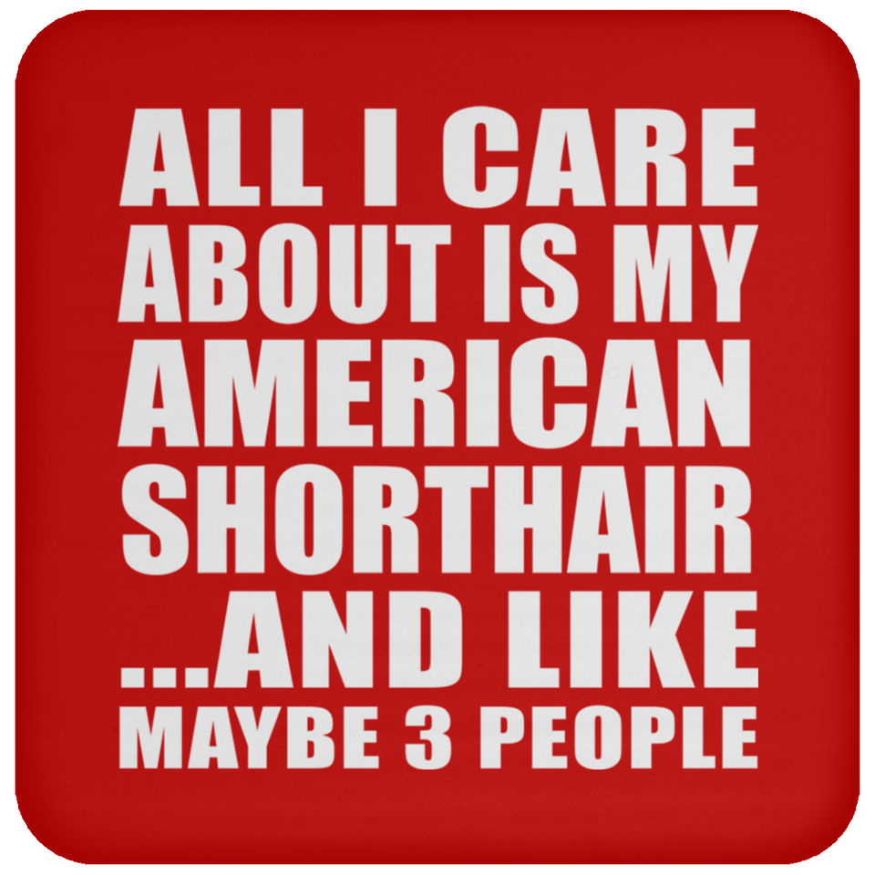 All I Care About Is My American Shorthair - Drink Coaster