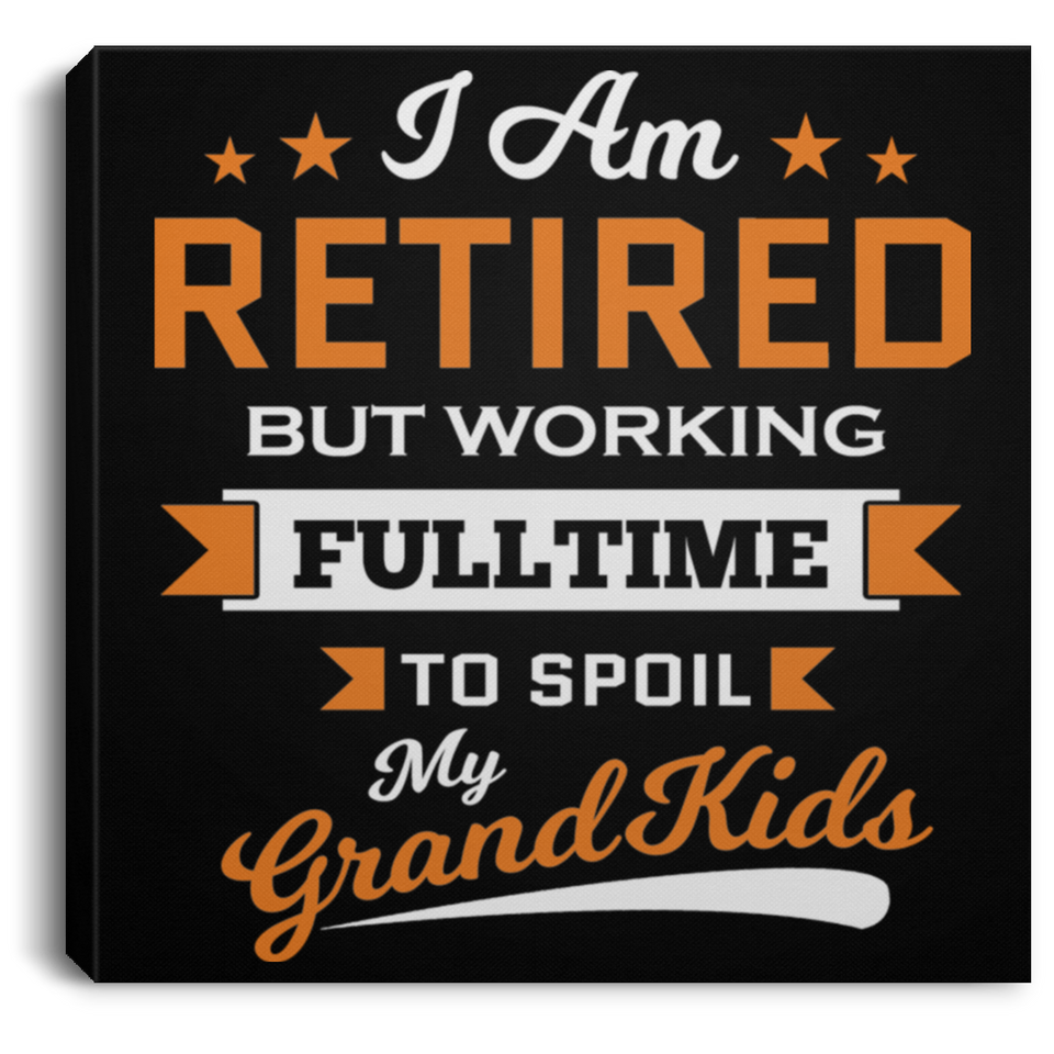 I Am Retired, But Working Full Time To Spoil My Grandkids - Canvas Square