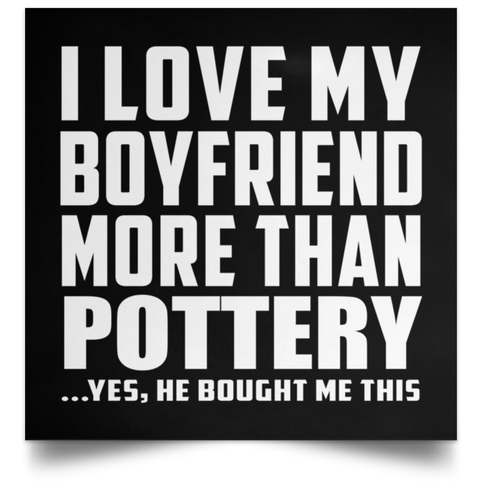 I Love My Boyfriend More Than Pottery - Poster Square