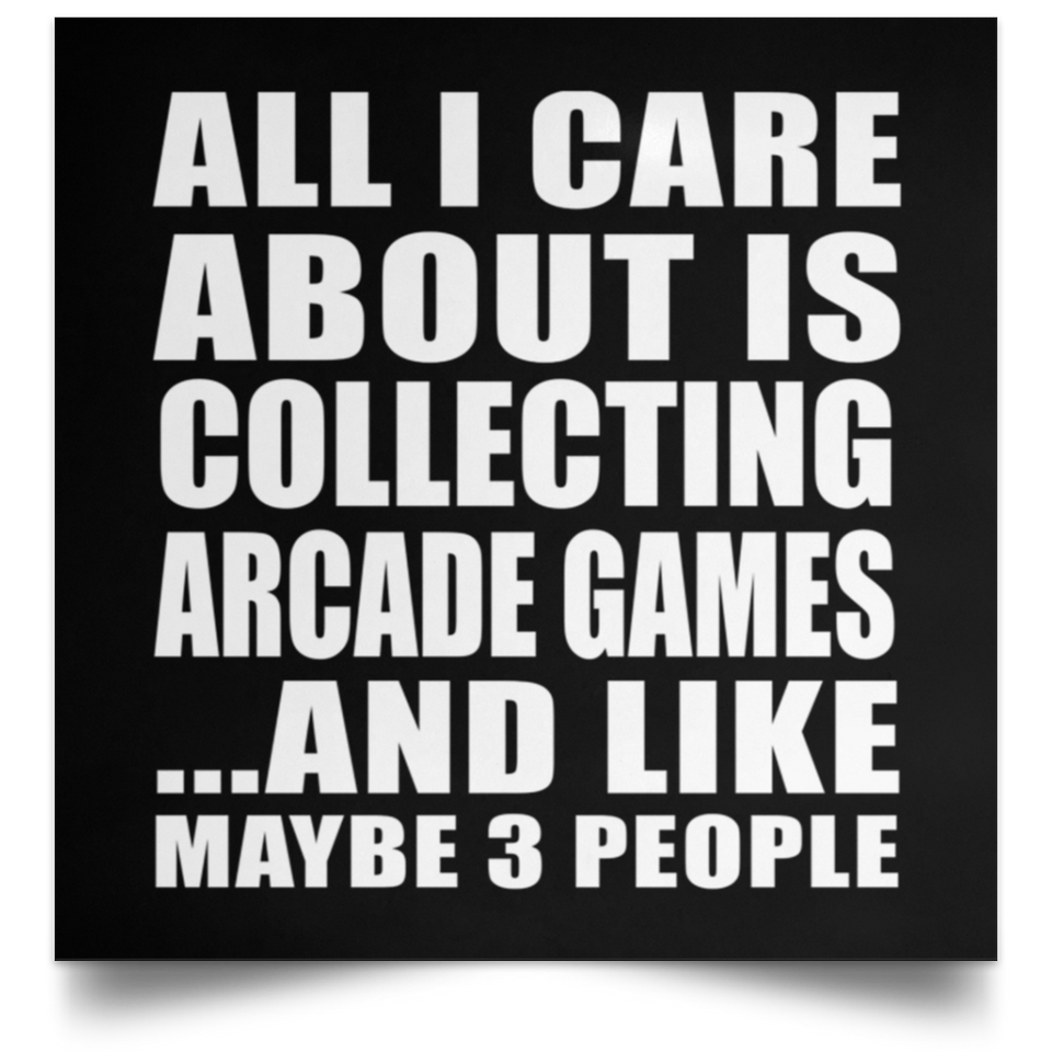 All I Care About Is Collecting Arcade Games - Poster Square