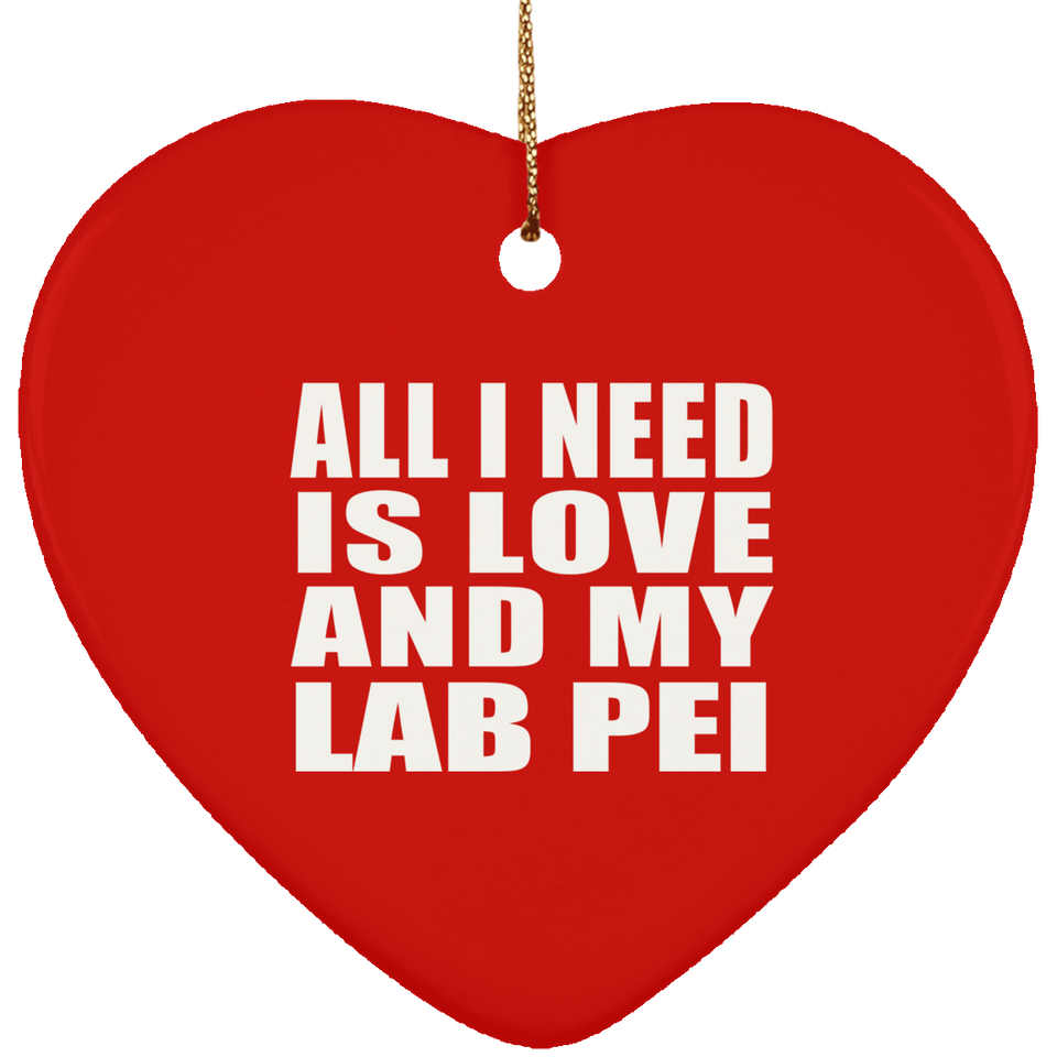 All I Need Is Love And My Lab Pei - Heart Ornament