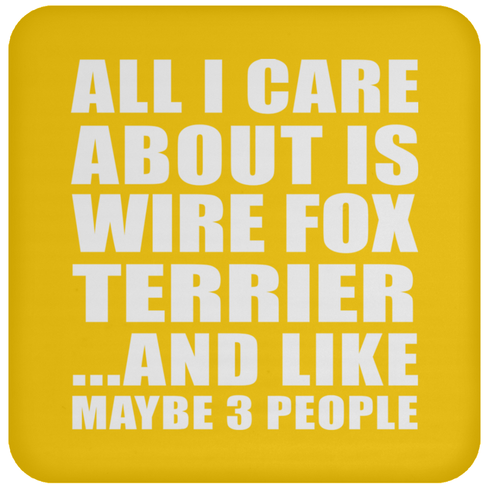 All I Care About Is Wire Fox Terrier - Drink Coaster