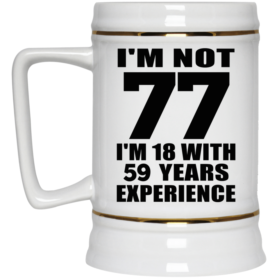 77th Birthday I'm Not 77 I'm 18 With 59 Years Experience - Beer Stein