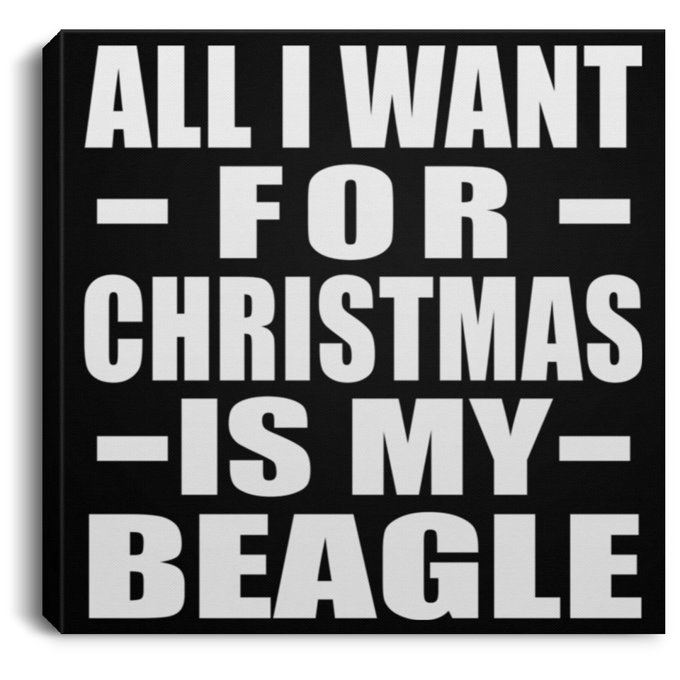 All I Want For Christmas Is My Beagle - Canvas Square