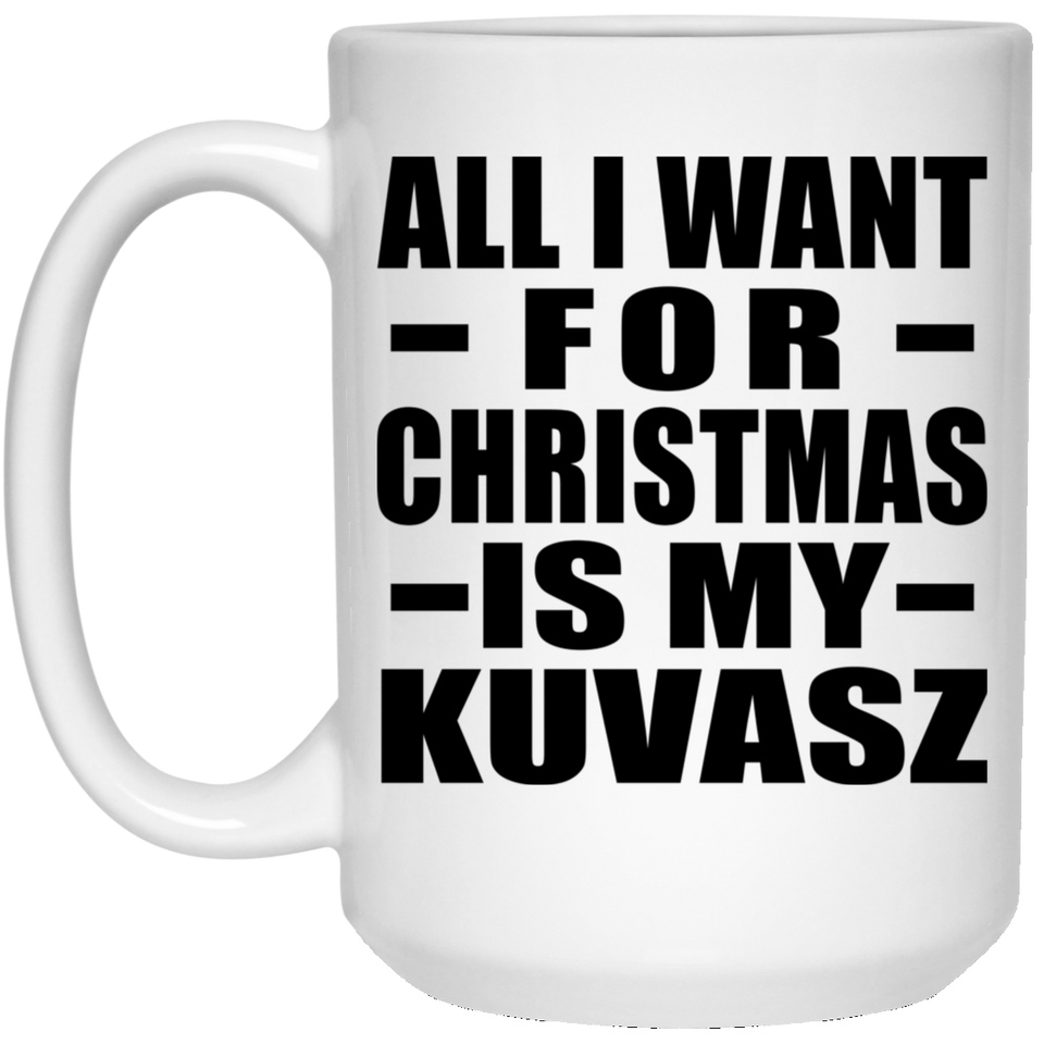 All I Want For Christmas Is My Kuvasz - 15 Oz Coffee Mug