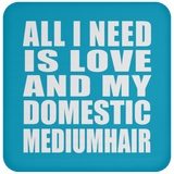 All I Need Is Love And My Domestic Mediumhair - Drink Coaster