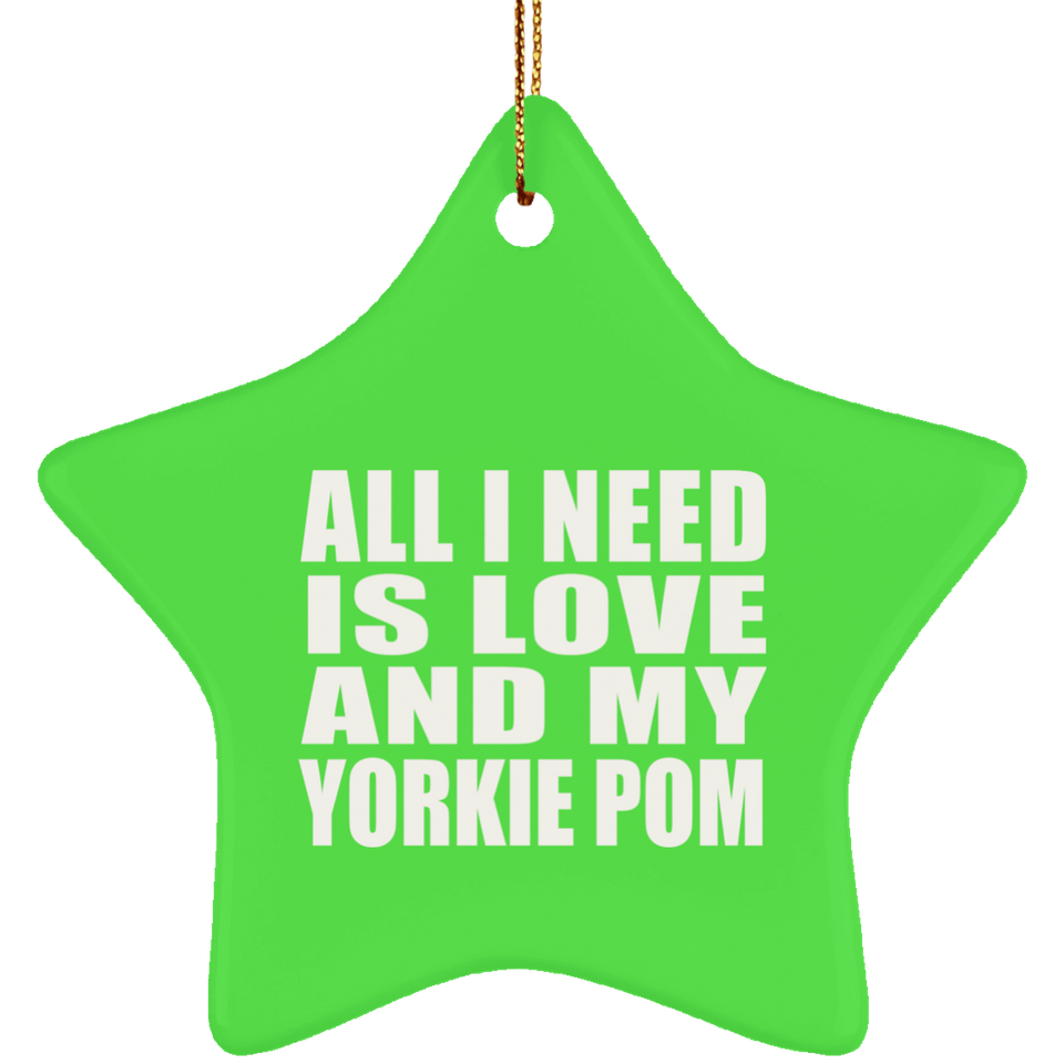 All I Need Is Love And My Yorkie Pom - Star Ornament