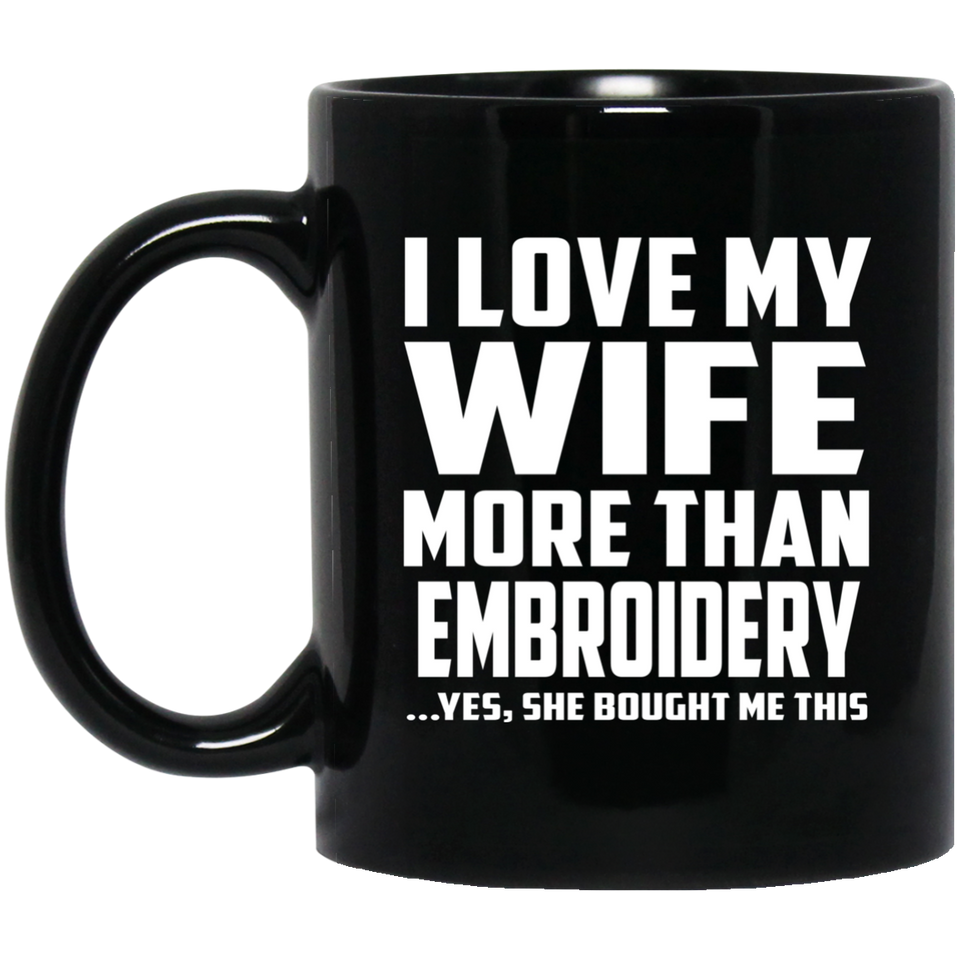 I Love My Wife More Than Embroidery - 11 Oz Coffee Mug