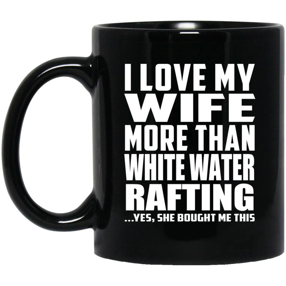 I Love My Wife More Than White Water Rafting - 11 Oz Coffee Mug Black