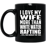 I Love My Wife More Than White Water Rafting - 11 Oz Coffee Mug Black
