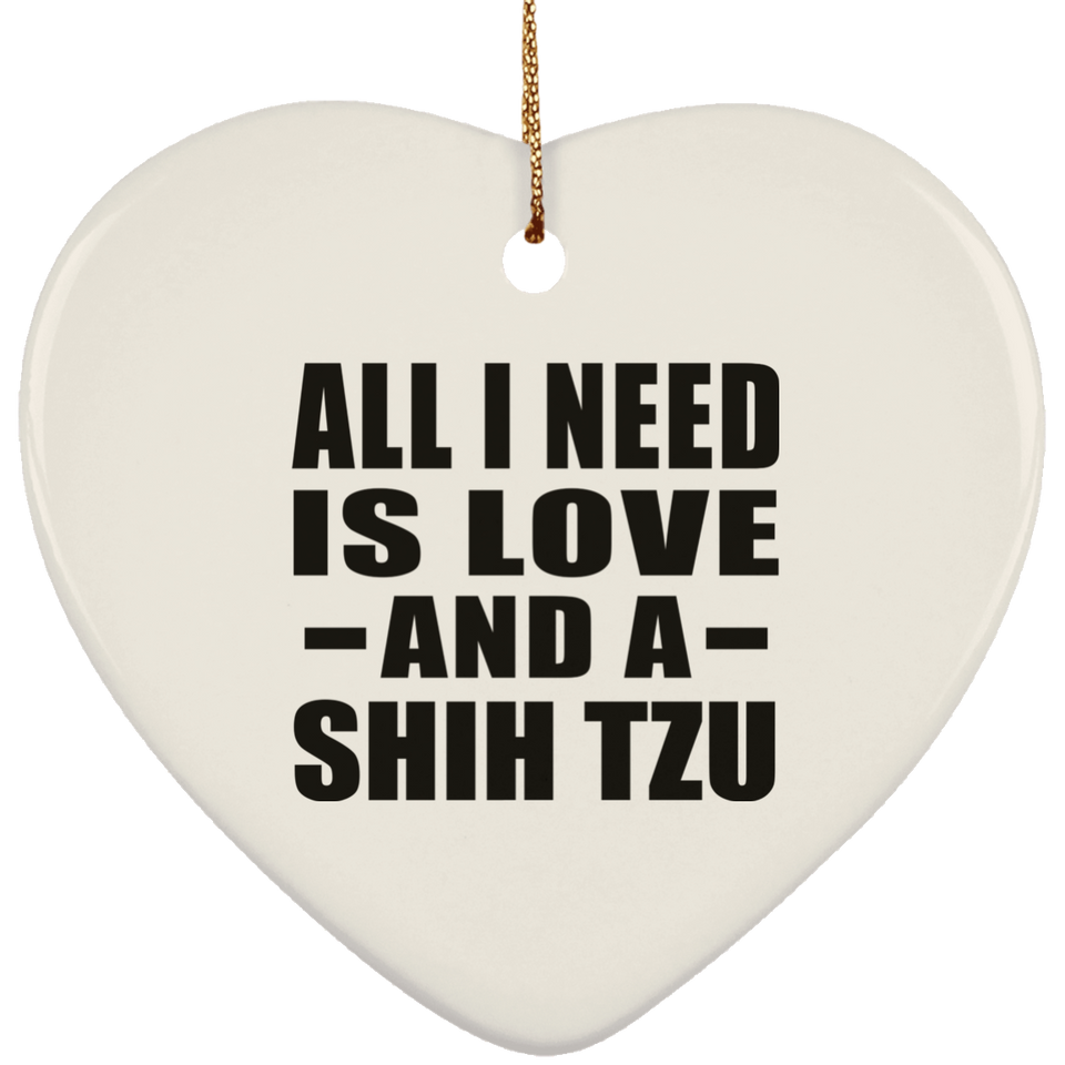 All I Need Is Love And A Shih Tzu - Heart Ornament