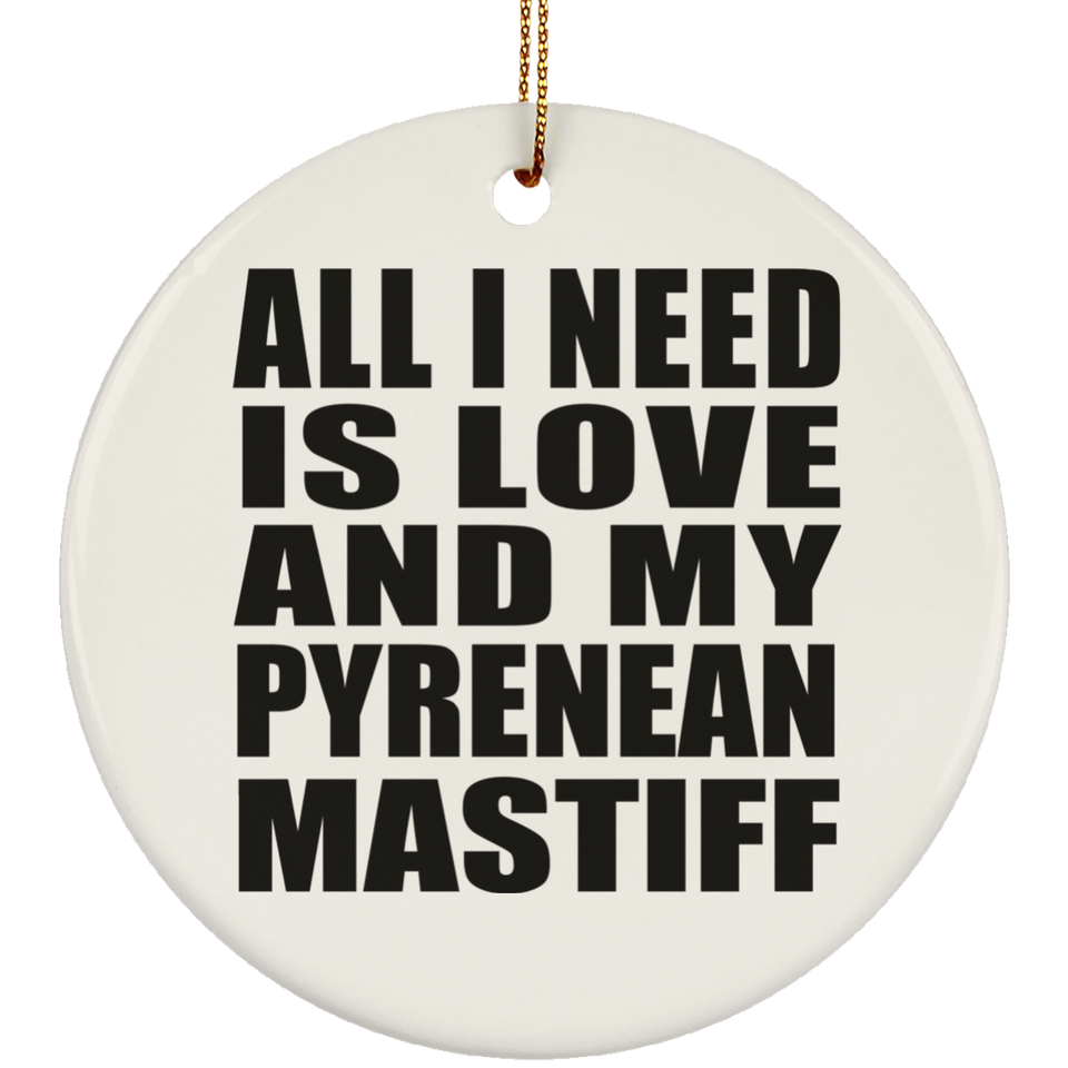 All I Need Is Love And My Pyrenean Mastiff - Circle Ornament