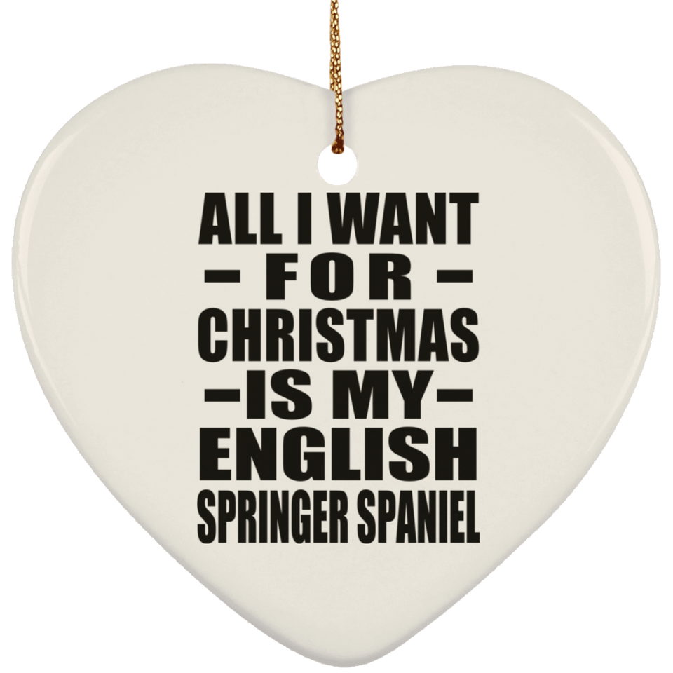 All I Want For Christmas Is My English Springer Spaniel - Heart Ornament