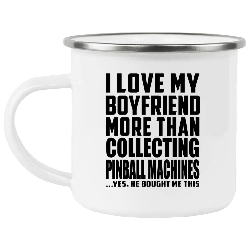I Love My Boyfriend More Than Collecting Pinball Machines - 12oz Camping Mug