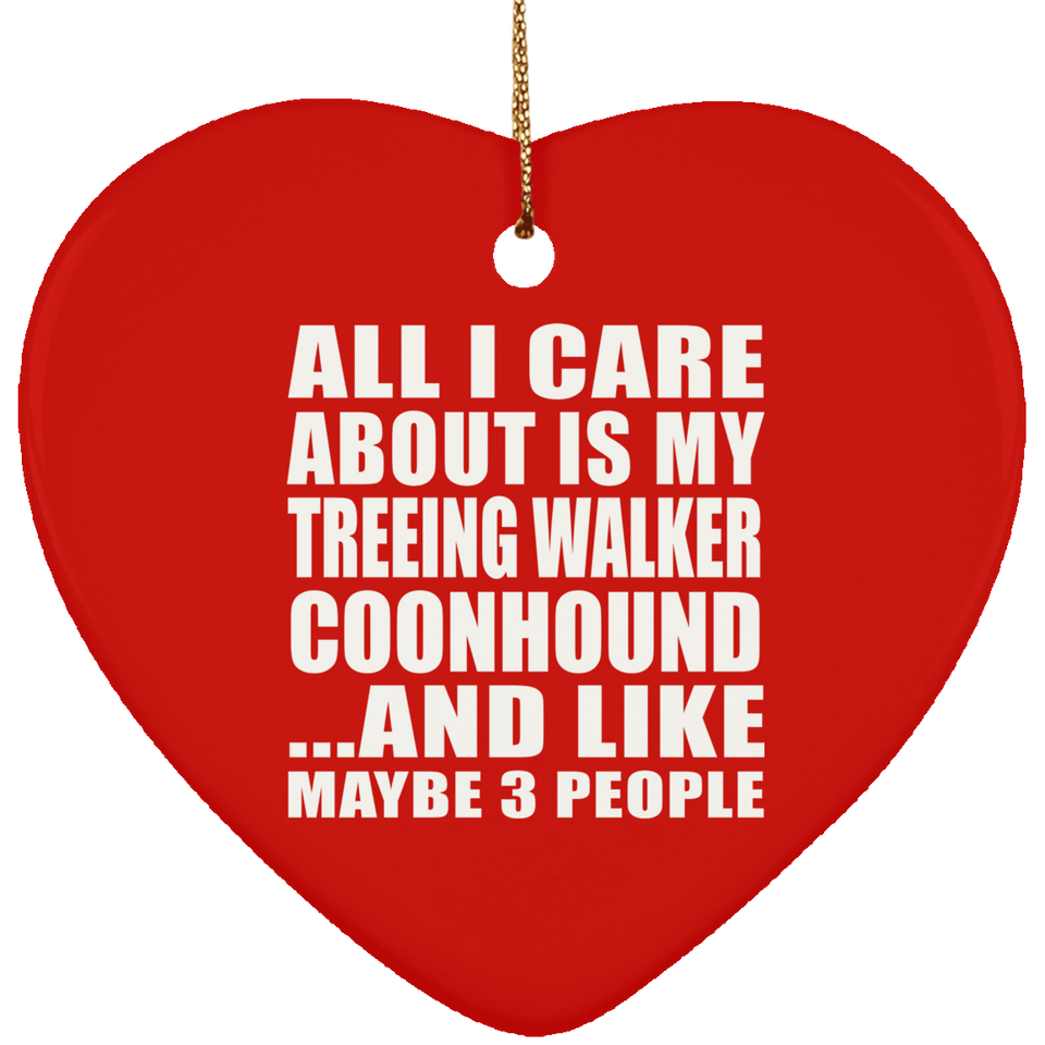 All I Care About Is My Treeing Walker Coonhound - Heart Ornament