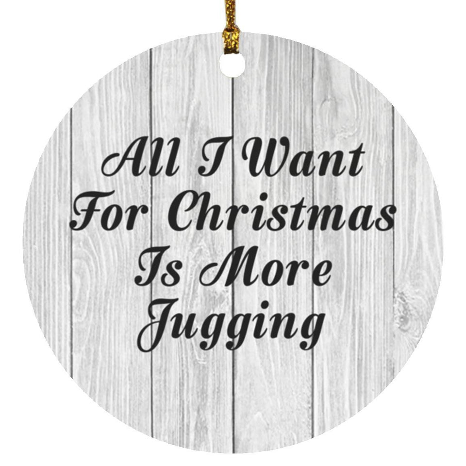All I Want For Christmas Is More Jugging - Circle Ornament F