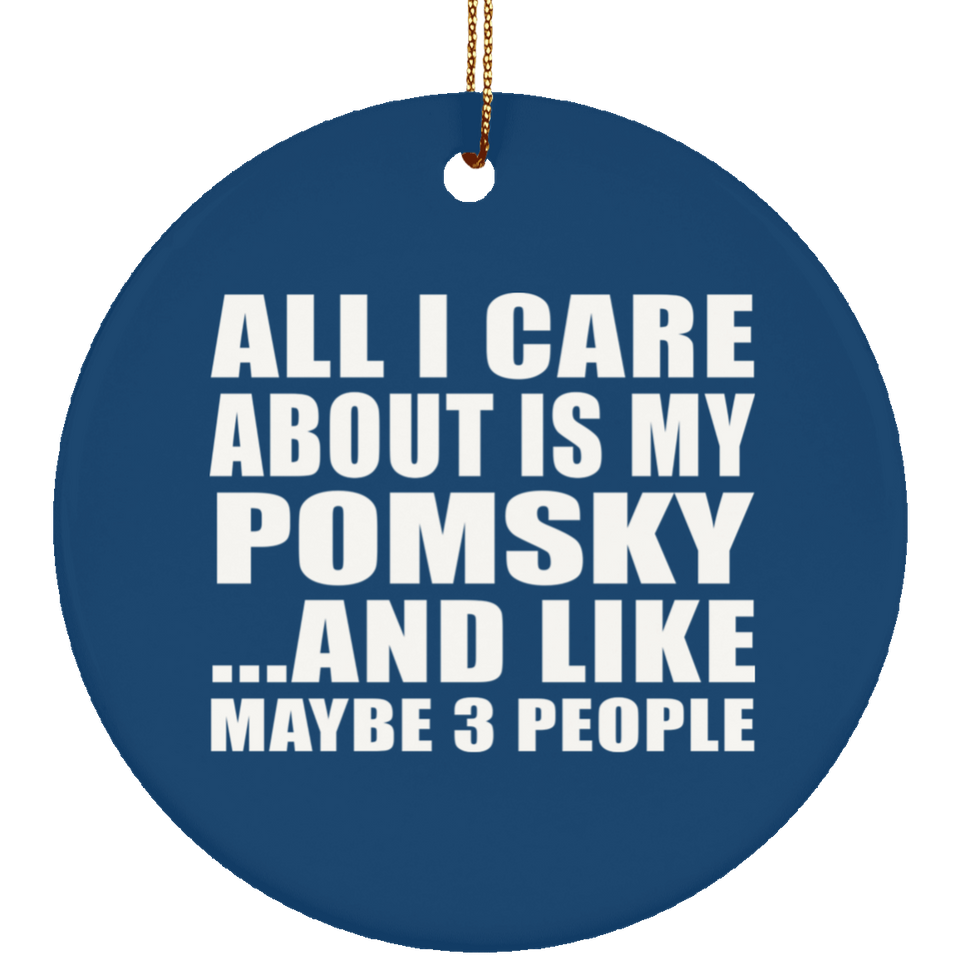 All I Care About Is My Pomsky - Circle Ornament