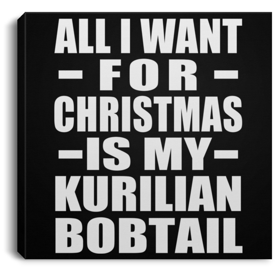 All I Want For Christmas Is My Kurilian Bobtail - Canvas Square