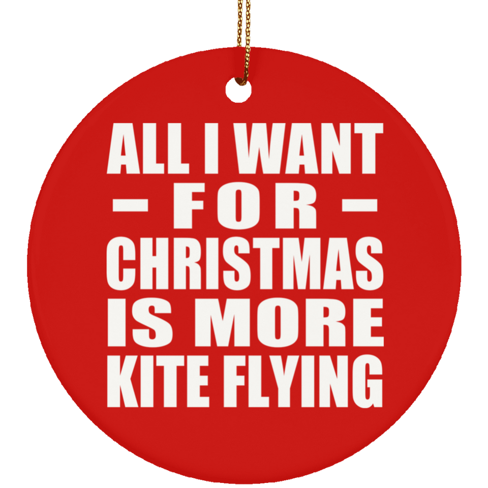 All I Want For Christmas Is More Kite Flying - Circle Ornament