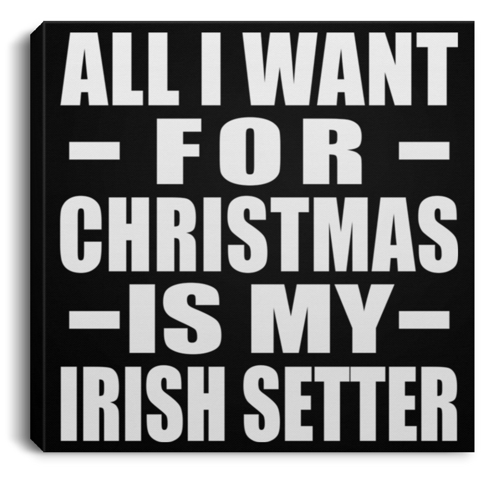 All I Want For Christmas Is My Irish Setter - Canvas Square