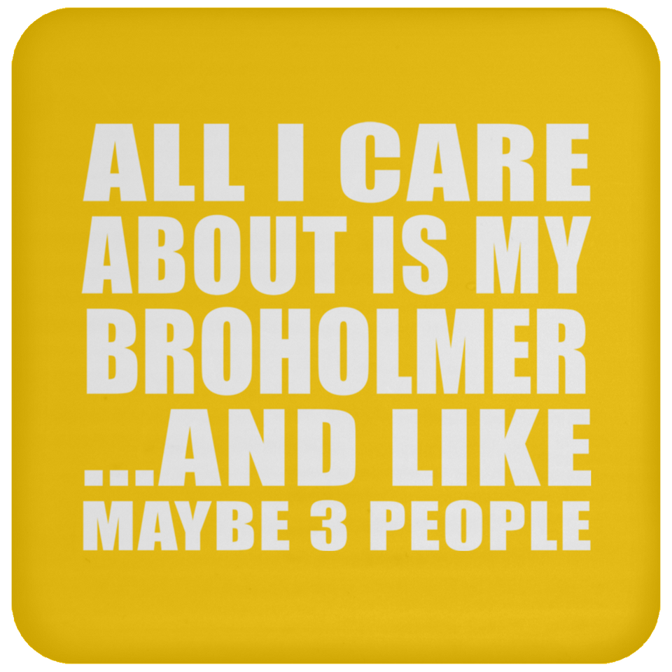 All I Care About Is My Broholmer - Drink Coaster