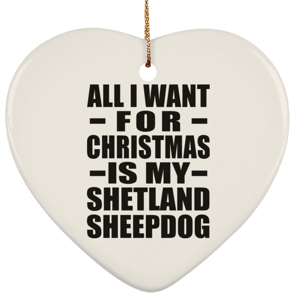 All I Want For Christmas Is My Shetland Sheepdog - Heart Ornament
