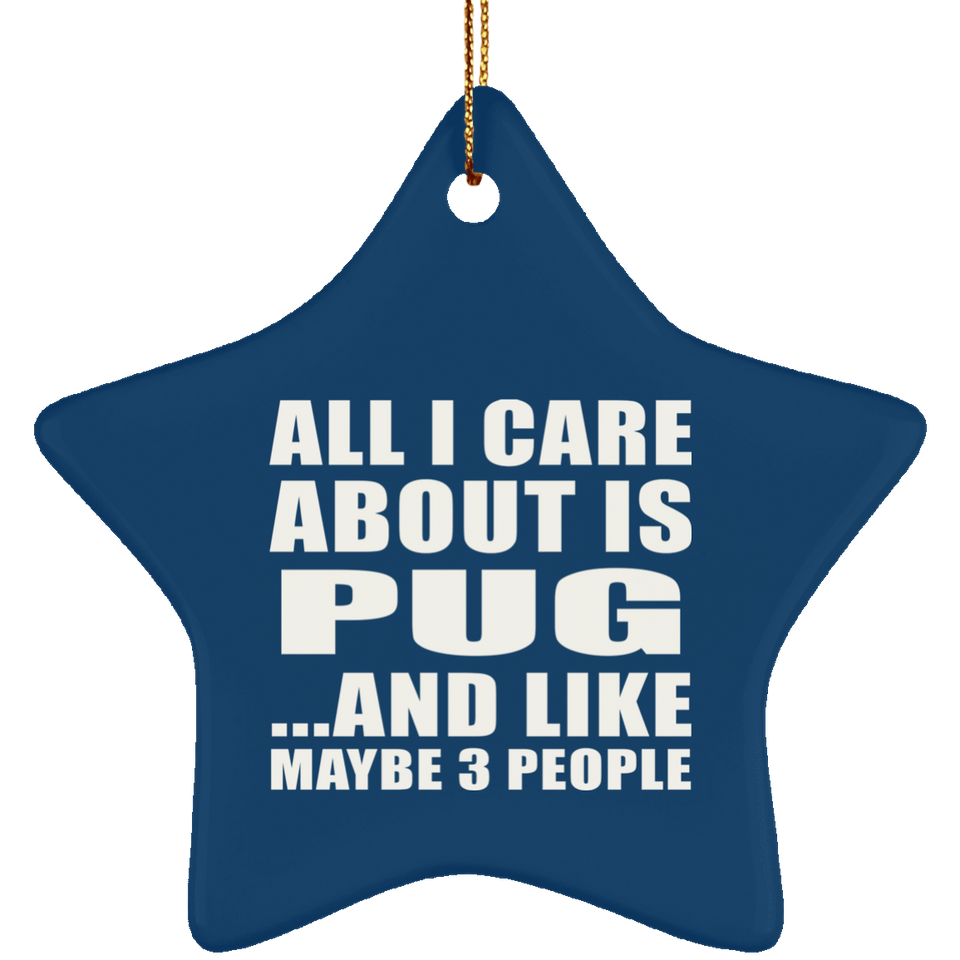 All I Care About Is Pug - Star Ornament