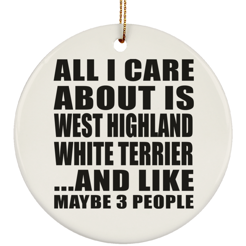All I Care About Is West Highland White Terrier - Circle Ornament