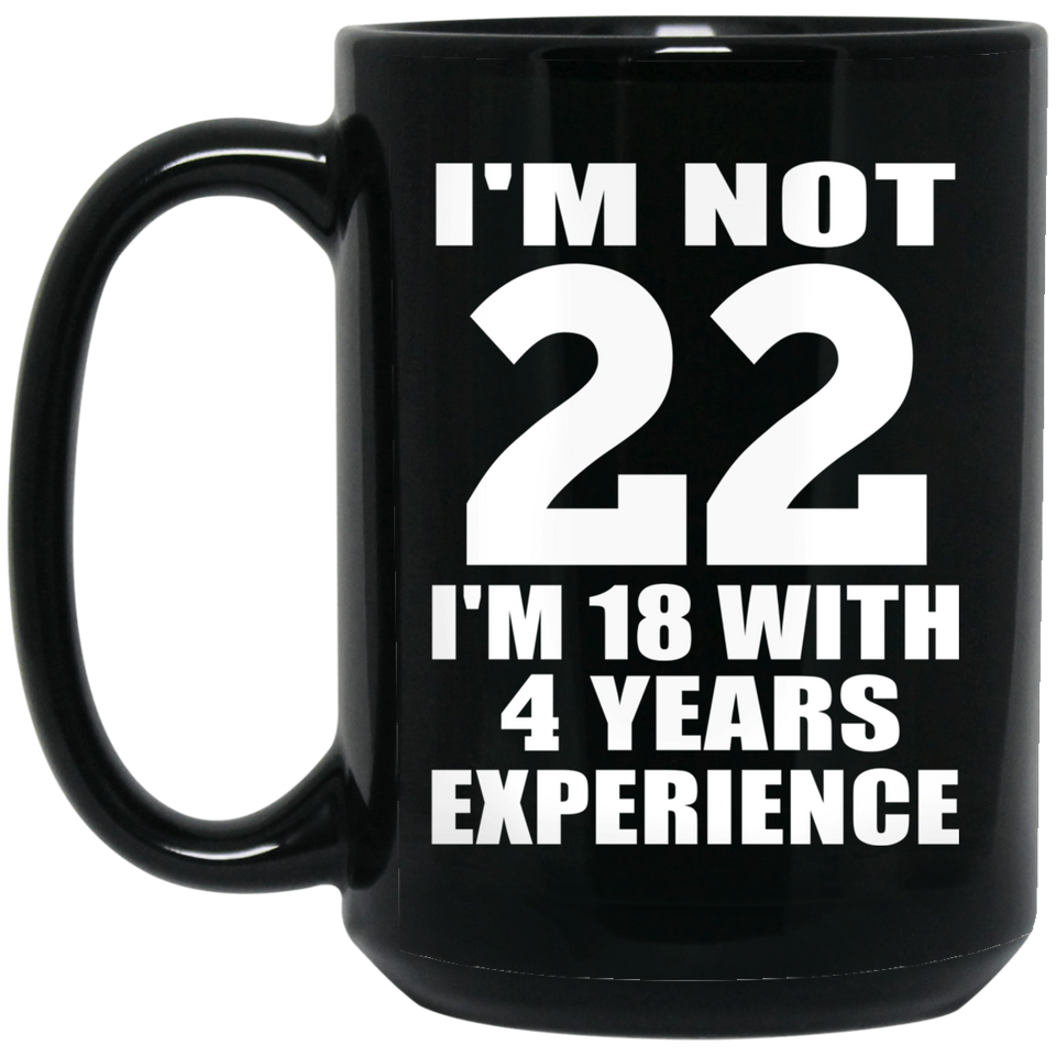 22nd Birthday I'm Not 22 I'm 18 With 4 Years Experience - 15oz Coffee Mug Black