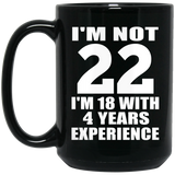 22nd Birthday I'm Not 22 I'm 18 With 4 Years Experience - 15oz Coffee Mug Black