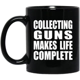 Collecting Guns Makes Life Complete - 11oz Coffee Mug Black