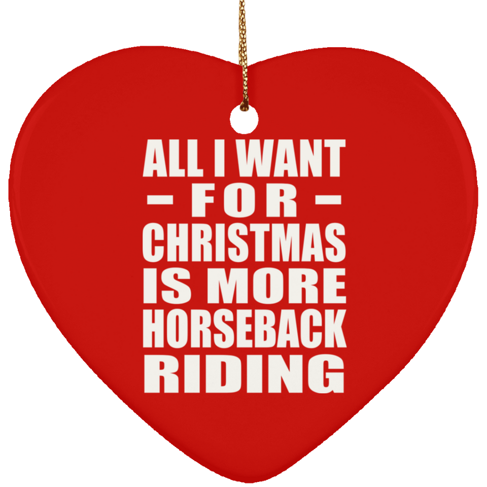 All I Want For Christmas Is More Horseback Riding - Heart Ornament