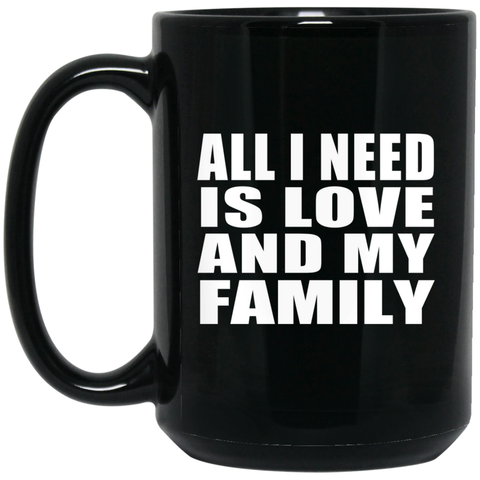 All I Need Is Love And My Family - 15 Oz Coffee Mug Black