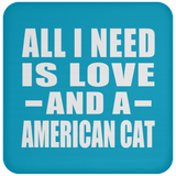 All I Need Is Love And A American Cat - Drink Coaster