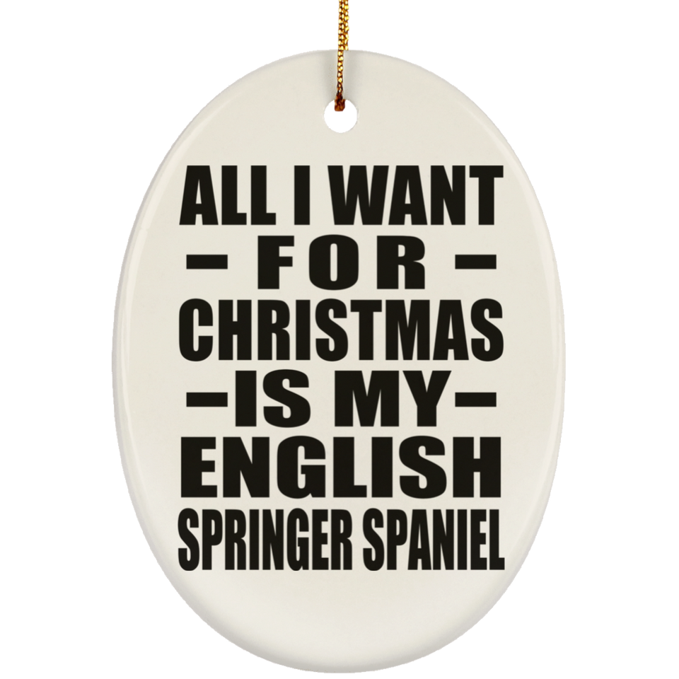 All I Want For Christmas Is My English Springer Spaniel - Oval Ornament