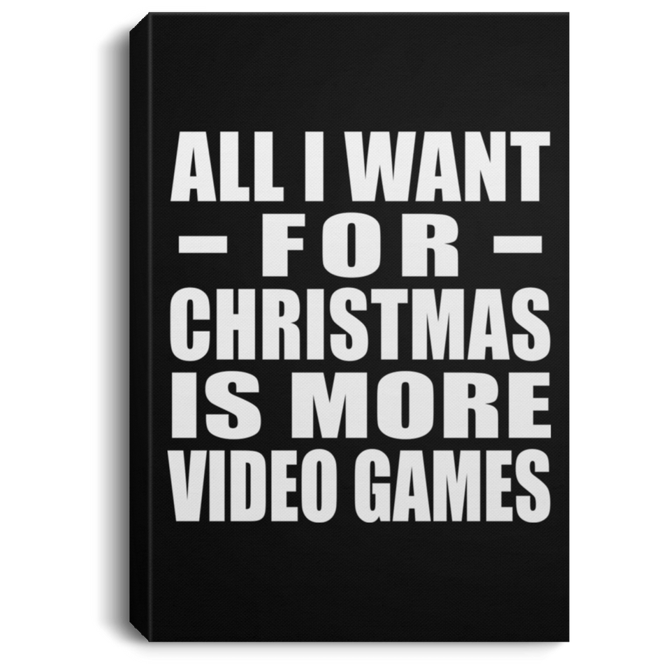 All I Want For Christmas Is More Video Games - Canvas Portrait