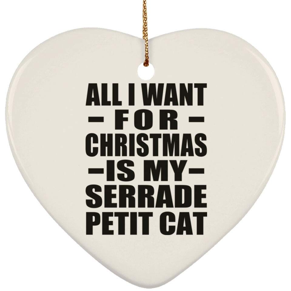 All I Want For Christmas Is My Serrade Petit Cat - Heart Ornament