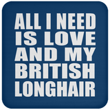 All I Need Is Love And My British Longhair - Drink Coaster